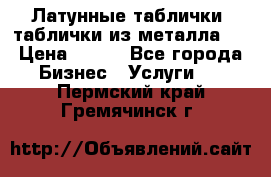 Латунные таблички: таблички из металла.  › Цена ­ 700 - Все города Бизнес » Услуги   . Пермский край,Гремячинск г.